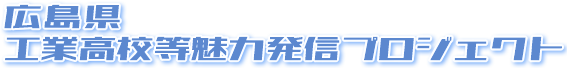 広島県工業高校魅力発信プロジェクト