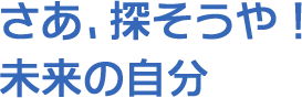 さあ、探そうや！未来の自分